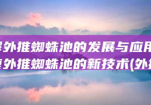 深入了解外推蜘蛛池的发展与应用-盘点留痕外推蜘蛛池的新技术 (外推需要了解的事情)