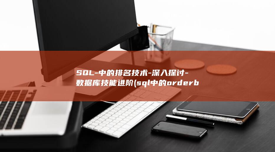 SQL-中的排名技术-深入探讨-数据库技能进阶 (sql中的order by是什么意思)