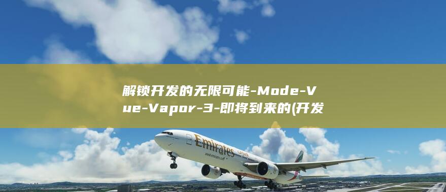 解锁开发的无限可能-Mode-Vue-Vapor-3-即将到来的 (开发者选项显示已解锁)