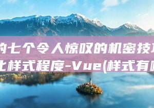 样式的七个令人惊叹的机密技巧-助你优化样式程度-Vue (样式有哪些?)