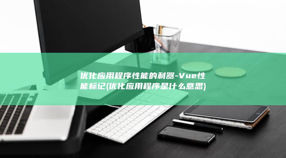 优化应用程序性能的利器-Vue性能标记 (优化应用程序是什么意思)