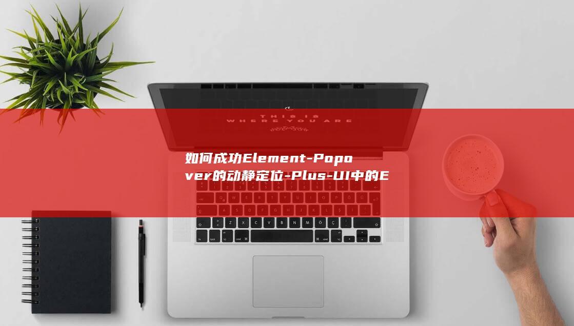 如何成功Element-Popover的动静定位-Plus-UI中的El-Vue3疑问 (如何成功开到抑郁证明)