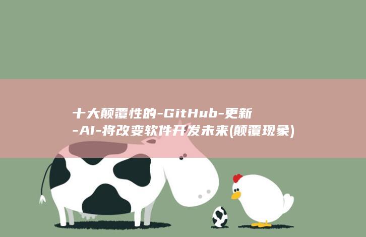 十大颠覆性的-GitHub-更新-AI-将改变软件开发未来 (颠覆现象)