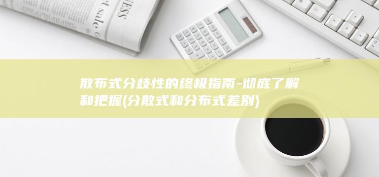 散布式分歧性的终极指南-彻底了解和把握 (分散式和分布式差别)